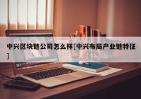 中兴区块链公司怎么样[中兴布局产业链特征]