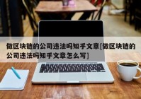 做区块链的公司违法吗知乎文章[做区块链的公司违法吗知乎文章怎么写]