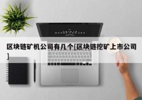 区块链矿机公司有几个[区块链挖矿上市公司]