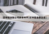 区块链金融公司前景如何[区块链金融企业]