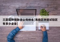 三亚区块链融资公司排名[海南区块链试验区有多少企业]