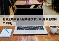 北京互联网引入区块链技术公司[北京互联网产业园]