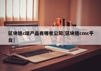 区块链c端产品有哪些公司[区块链cmc平台]