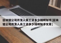 区块链公司开发人员工资多少钱啊知乎[区块链公司开发人员工资多少钱啊知乎文章]