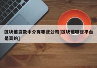 区块链贷款中介有哪些公司[区块链哪些平台是真的]