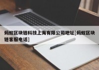 蚂蚁区块链科技上海有限公司地址[蚂蚁区块链客服电话]