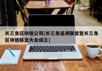 长三角区块链公司[长三角追溯联盟暨长三角区块链联盟大会成立]