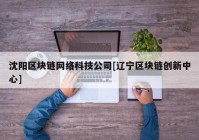 沈阳区块链网络科技公司[辽宁区块链创新中心]