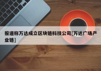 报道称万达成立区块链科技公司[万达广场产业链]