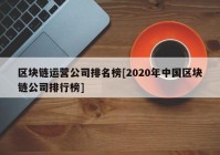 区块链运营公司排名榜[2020年中国区块链公司排行榜]