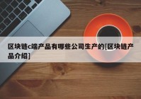 区块链c端产品有哪些公司生产的[区块链产品介绍]