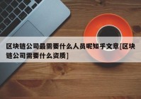 区块链公司最需要什么人员呢知乎文章[区块链公司需要什么资质]