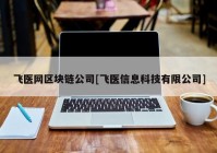 飞医网区块链公司[飞医信息科技有限公司]