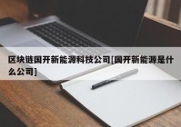 区块链国开新能源科技公司[国开新能源是什么公司]