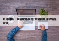 如何判断一家区块链公司[如何判断区块链是公链]