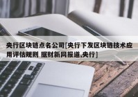 央行区块链点名公司[央行下发区块链技术应用评估规则 据财新网报道,央行]