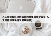 人工智能和区块链最大的交集是哪个公司[人工智能和区块链发展线路图]