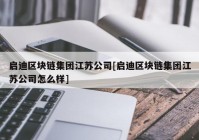 启迪区块链集团江苏公司[启迪区块链集团江苏公司怎么样]